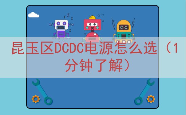 昆玉区DCDC电源怎么选（1 分钟了解）