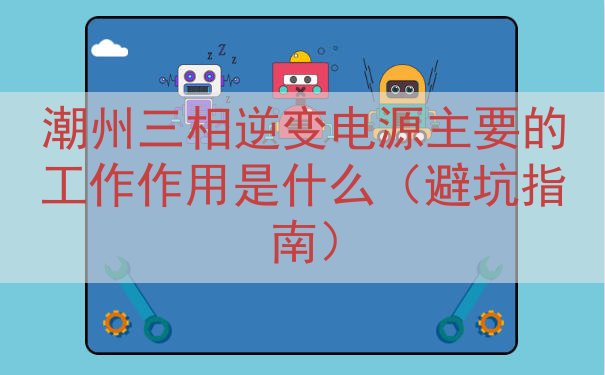 潮州三相逆变电源主要的工作作用是什么（避坑指南）