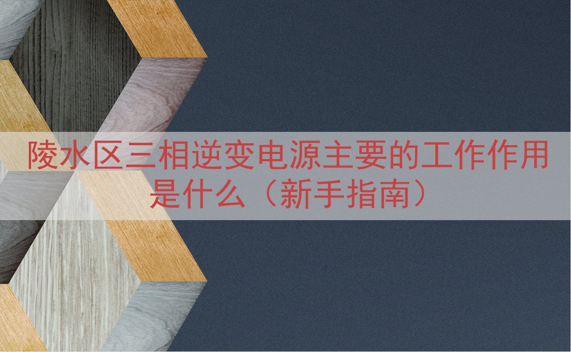 陵水区三相逆变电源主要的工作作用是什么（新手指南）