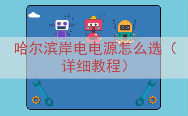 哈尔滨岸电电源怎么选（详细教程）